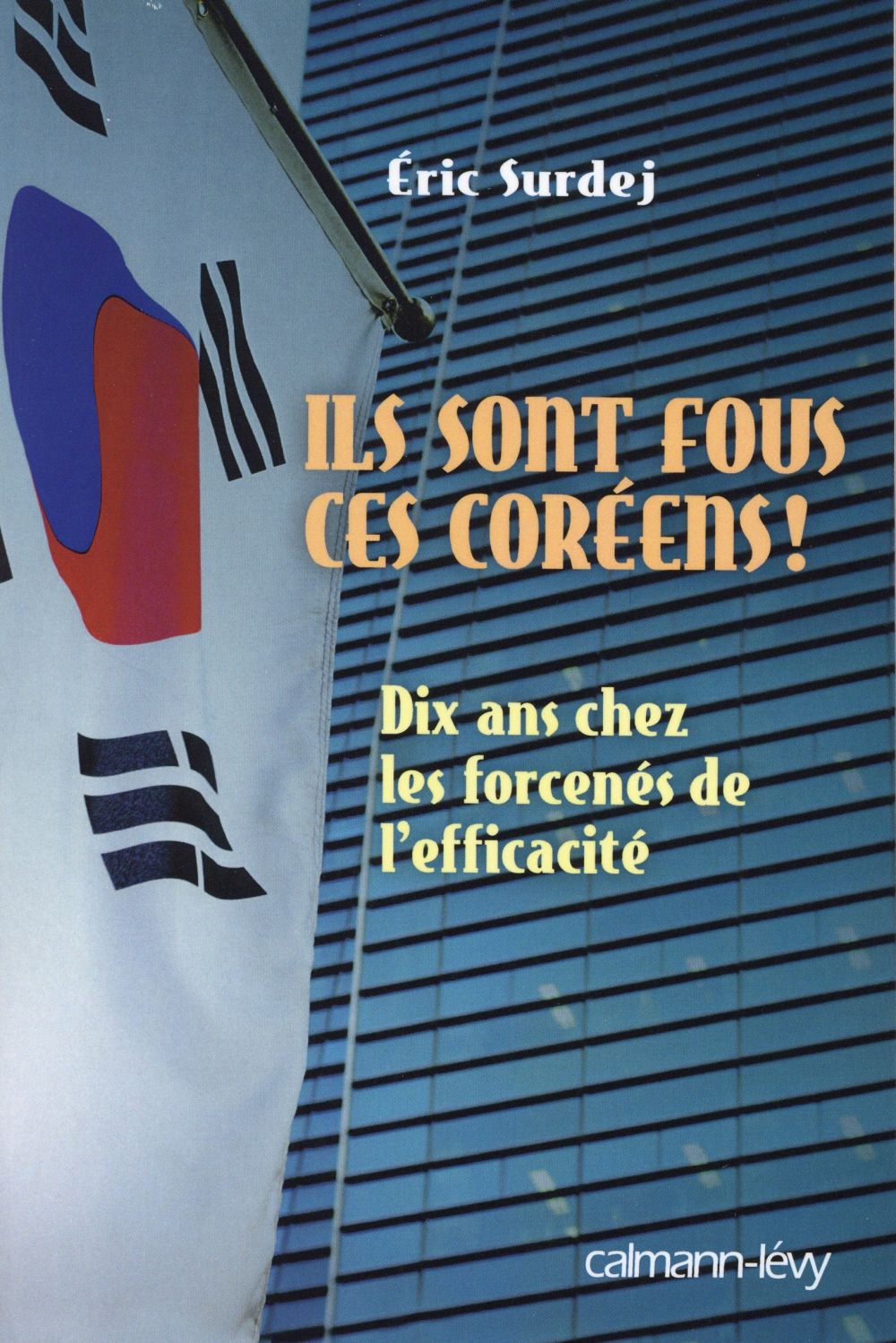 Ils sont fous, ces Coréens ! Dix ans chez les forcenés de l'efficacité