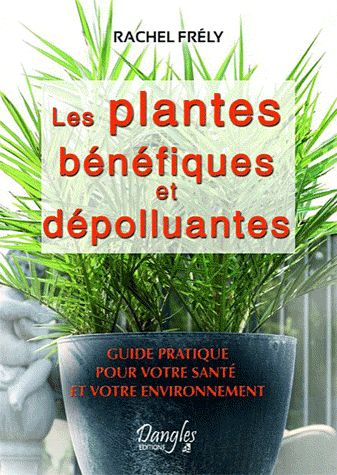 Les plantes bénéfiques et dépolluantes. Pour votre santé et votre environnement