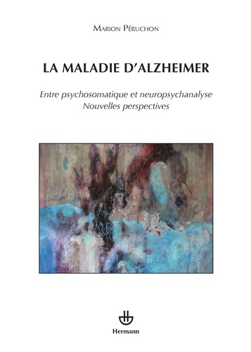 La maladie d'Alzheimer. Entre psychosomatique et neuropsychanalyse, nouvelles perspectives