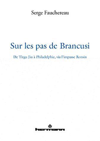 Sur les pas de Brancusi. De Tîrgu Jiu à Philadelphie, via l'impasse Ronsin, Edition revue et augment