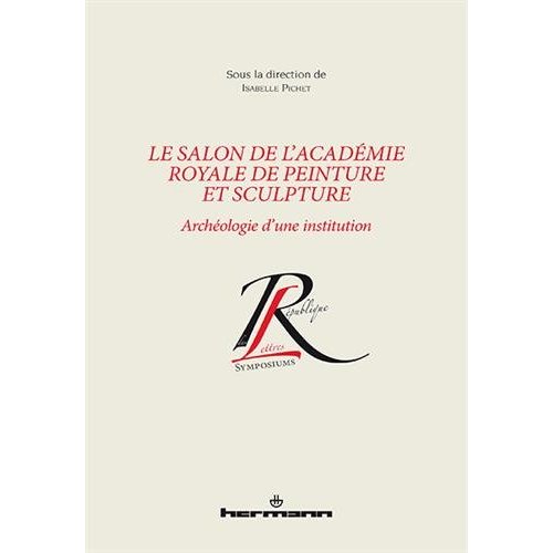 Le salon de l'Académie royale de peinture et sculpture. Archéologie d'une institution