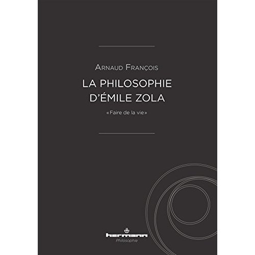 La philosophie d'Emile Zola. "Faire de la vie"