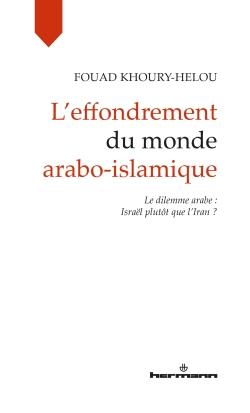 L'effondrement du monde arabo-islamique. Le dilemme arabe : Israël plutôt que l'Iran ?