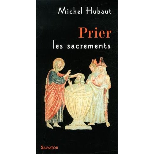 Prier les sacrements. Accueillir aujourd'hui la vie du Christ de Pâques