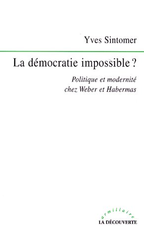 LA DEMOCRATIE IMPOSSIBLE ? Politique et modernité chez Weber et Habermas