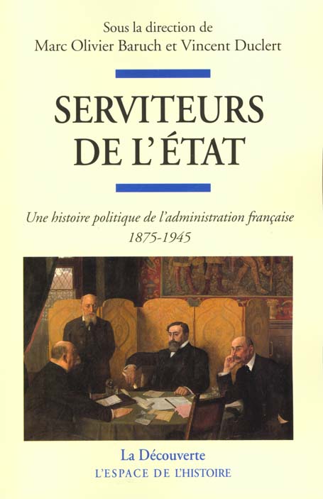 Serviteurs de l'Etat. Une histoire politique de l'administration française (1875-1945)