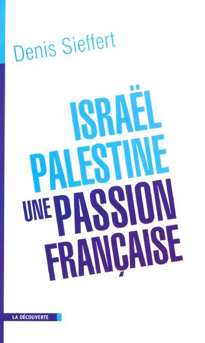 Israël-Palestine, une passion française. La France dans le miroir du conflit israélo-palestinien