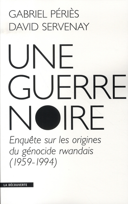 Une guerre noire. Enquête sur les origines du génocide rwandais (1959-1994)