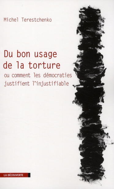 Du bon usage de la torture. Ou comment les démocraties justifient l'injustifiable