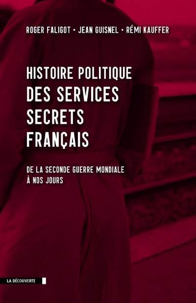 Histoire politique des services secrets français. De la seconde guerre mondiale à nos jours