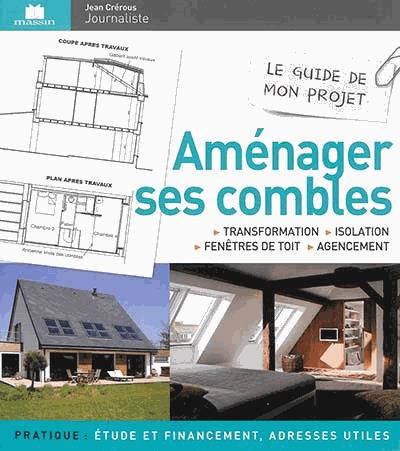 Aménager ses combles. Transformation, isolation, fenêtres de toit & agencement