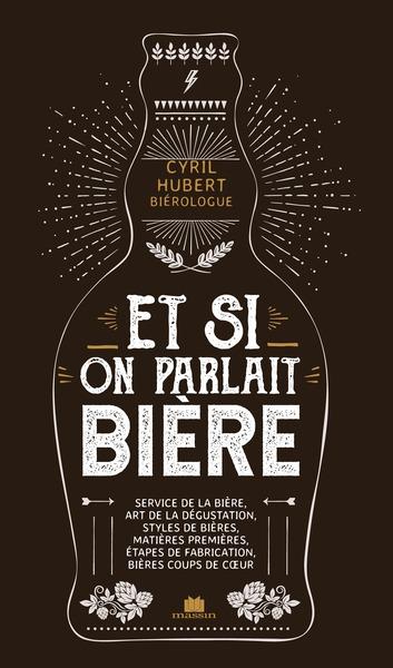 Et si on parlait bière. Service de la bière, art de la dégustation, styles de bières, matières premi