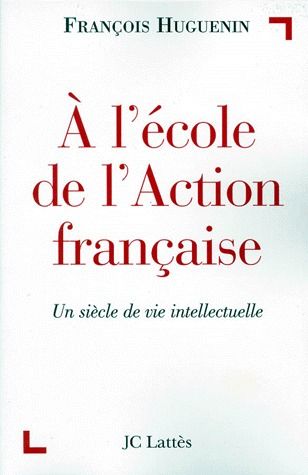A L'ECOLE DE L'ACTION FRANCAISE. Un siècle de vie intellectuelle