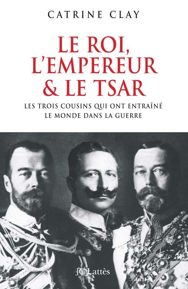 Le roi, l'empereur et le tsar. Les trois cousins qui précipitèrent le monde dans la guerre
