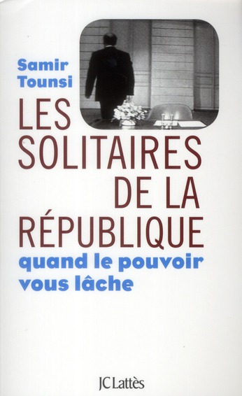 Les solitaires de la République. Quand le pouvoir vous lâche