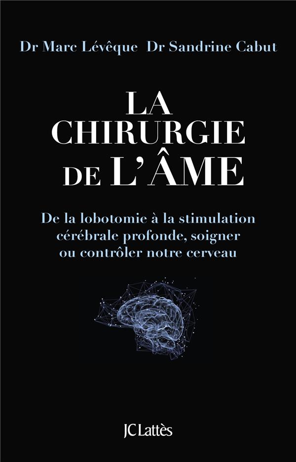 La chirurgie de l'âme. De la lobotomie à la stimulation cérébrale profonde, soigner ou contrôler not