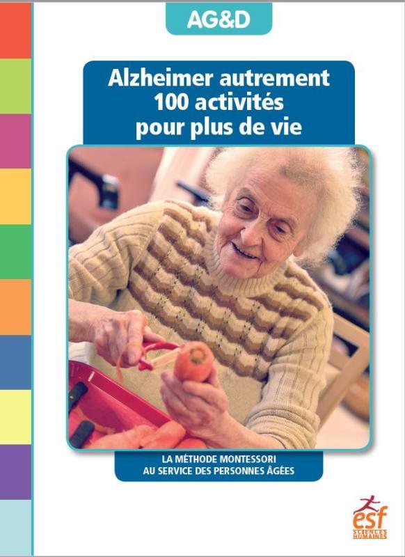 Alzheimer autrement . 100 activités pour plus de vie ! La méthode Montessori au service des personne