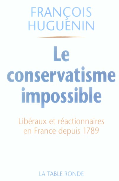 Le conservatisme impossible. Libéralisme et réaction en France depuis 1789
