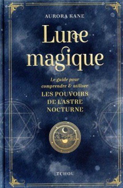 Lune magique. Le guide pour comprendre et utiliser les pouvoirs de l'astre nocturne
