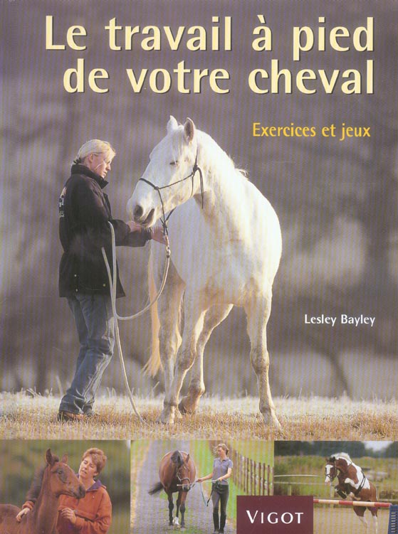 Le travail à pied de votre cheval. Exercices et jeux pour développer un lien puissant avec votre che