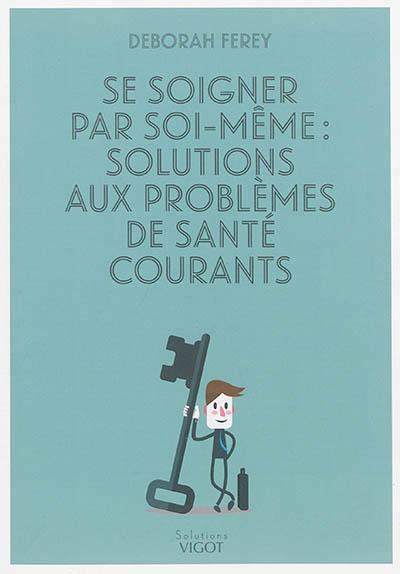 Se soigner par soi-même : solutions aux problèmes de santé courants