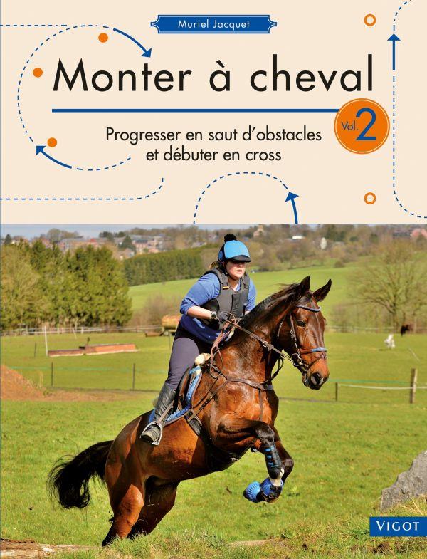 Monter à cheval. Volume 2, Progresser en saut d'obstacles et débuter en cross