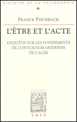 L'être et l'acte. / Enquête sur les fondements de l'ontologie moderne de l'agir