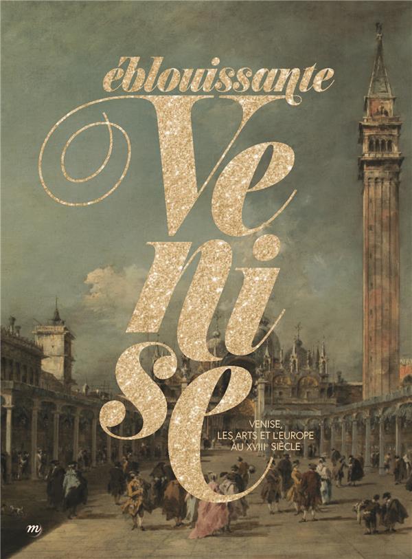 Eblouissante Venise. Venise, les arts et l'Europe au XVIIIe siècle
