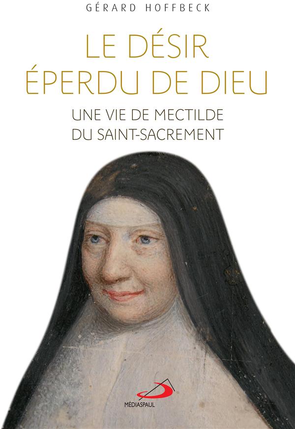 Le désir éperdu de Dieu. Une vie de Mectilde du Saint-Sacrement