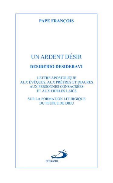 Un ardent désir. Lettre apostoloqie Desiderio desideravi sur la formation liturgique du peuple de Di