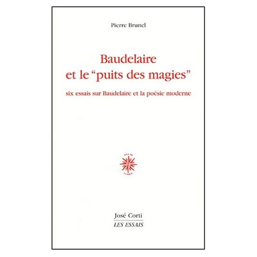 Baudelaire et le "puits des magies". Six essais sur Baudelaire et la poésie moderne