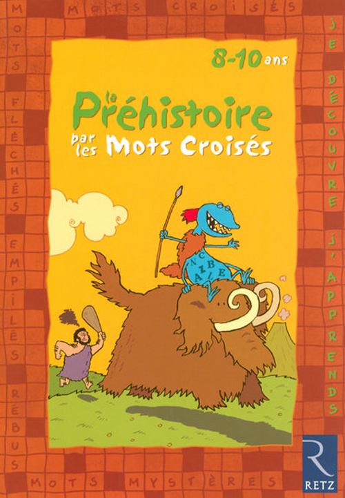 Je découvre et j'apprends la Préhistoire par les mots croisés. 8-10 Ans