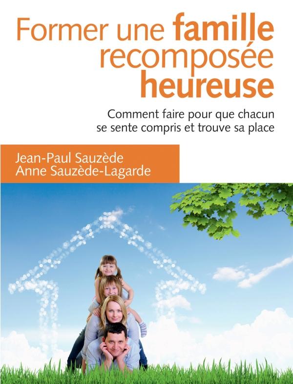 Former une famille recomposée heureuse. Comment faire pour que chacun trouve sa place, 2e édition