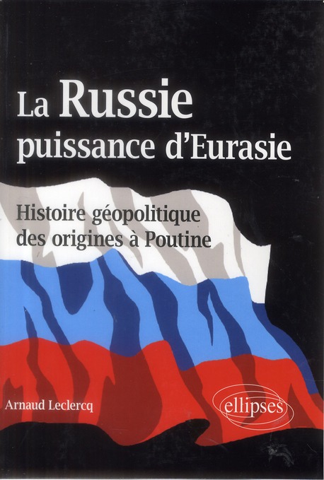 La Russie, puissance d'Eurasie. Histoire géopolitique des origines à Poutine