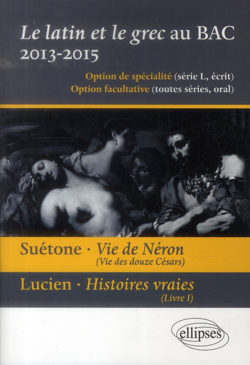 Le latin et le grec au baccalauréat 2013-2015. Suétone, Vie de Néron ; Lucien, Histoires vraies