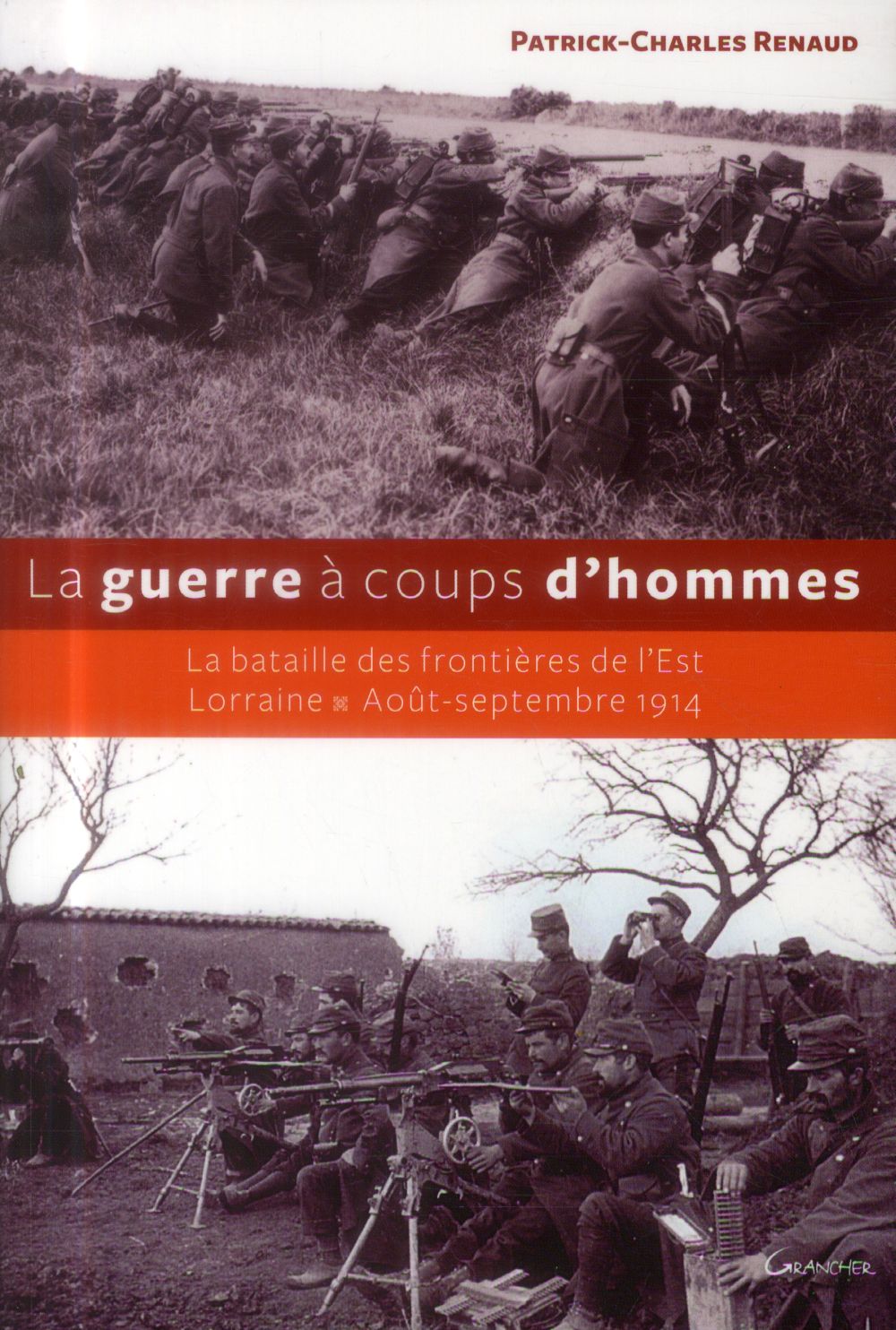 La guerre à coups d'hommes. La bataille des frontières de l'Est Lorraine - Août-septembre 1914