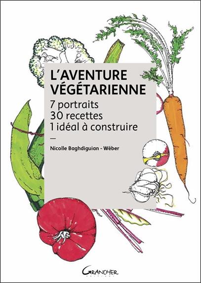 L'aventure végétarienne. 7 portraits, 30 recettes, 1 idéal à construire