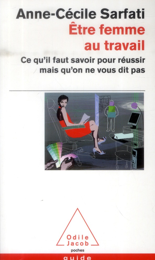 Etre femme au travail. Ce qu'il faut savoir pour réussir mais qu'on ne vous dit pas