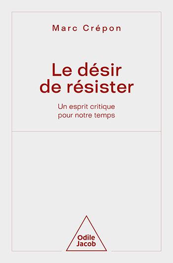 Le Désir de résister. Un esprit critique pour notre temps