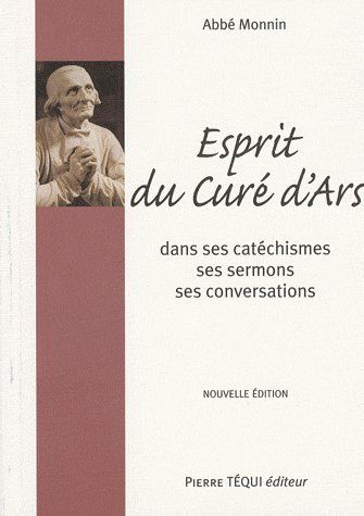 Esprit du curé d'Ars, Saint J.B. - M Vianney. Dans ses Catéchismes, ses Homélies et sa Conversation,