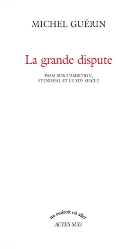 La grande dispute. Essai sur l'ambition, Stendhal et le XIXe siècle