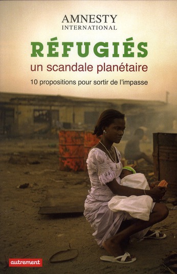 Refugiés, un scandale planétaire. 10 propositions pour sortir de l'impasse