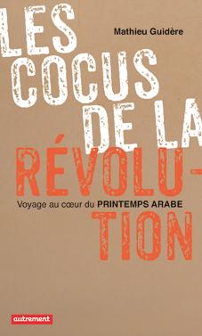 Les cocus de la révolution. Voyager au coeur du Printemps arabe