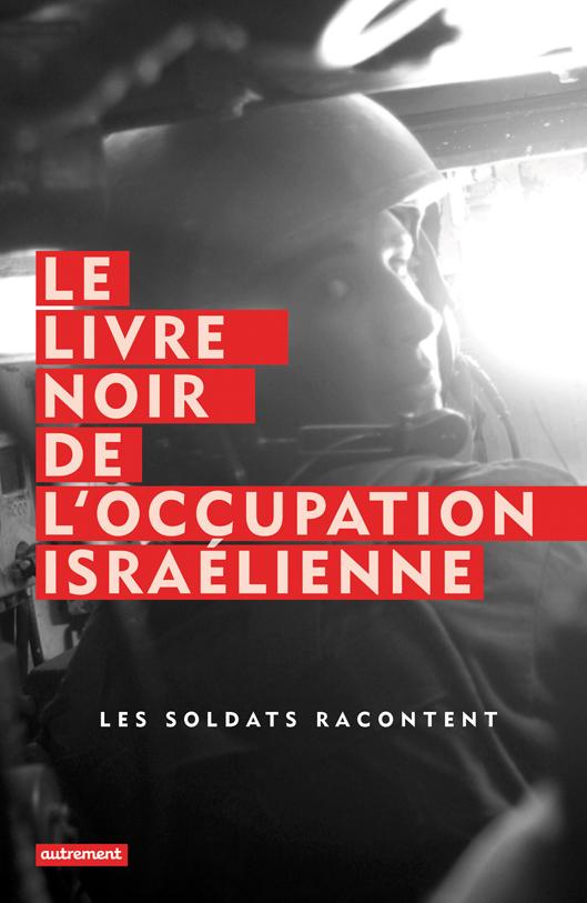 Le livre noir de l'occupation israélienne. Les soldats racontent