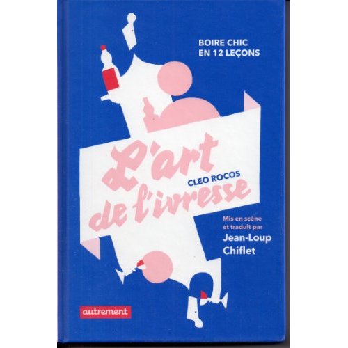 L'art de l'ivresse. Boire chic en 12 leçons