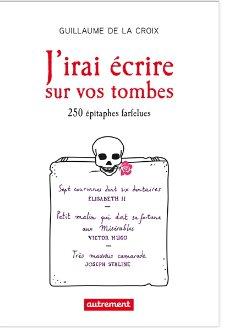 J'irai écrire sur vos tombes. 250 épitaphes insolites