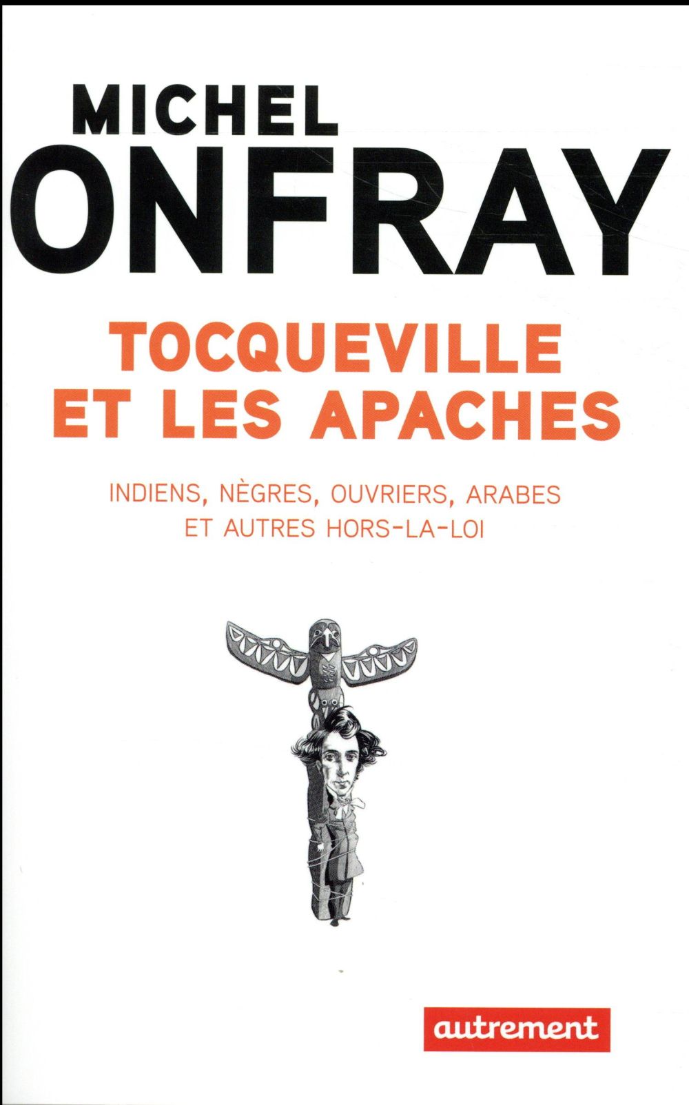 Tocqueville et les apaches. Indiens, nègres, ouvriers, Arabes et autres hors-la-loi