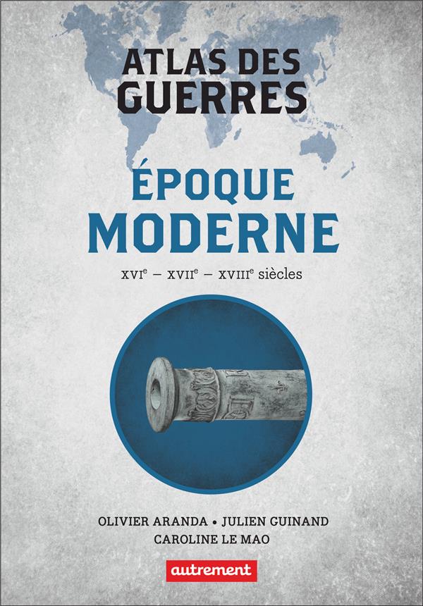 Atlas des guerres. Epoque moderne : XVIe - XVIIe - XVIIIe siècles