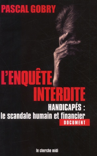 L'enquête interdite. Handicapés : le scandale humain et financier
