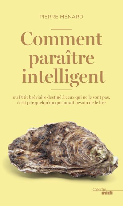 Comment paraître intelligent ? Ou Petit bréviaire destiné à ceux qui ne le sont pas, écrit par quelq